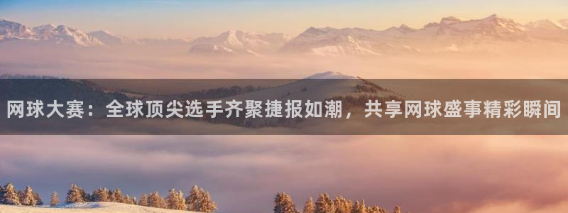 球速体育的网址叫什么：网球大赛：全球顶尖选手齐聚捷报如潮，共